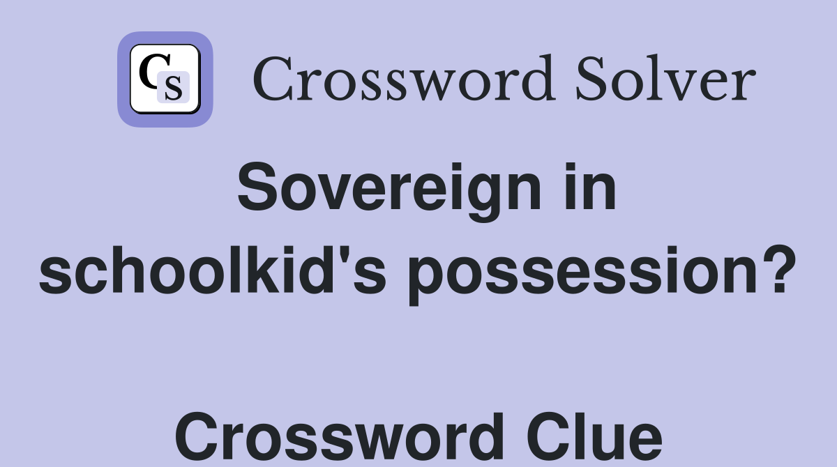 Sovereign in schoolkid's possession?  Crossword Clue