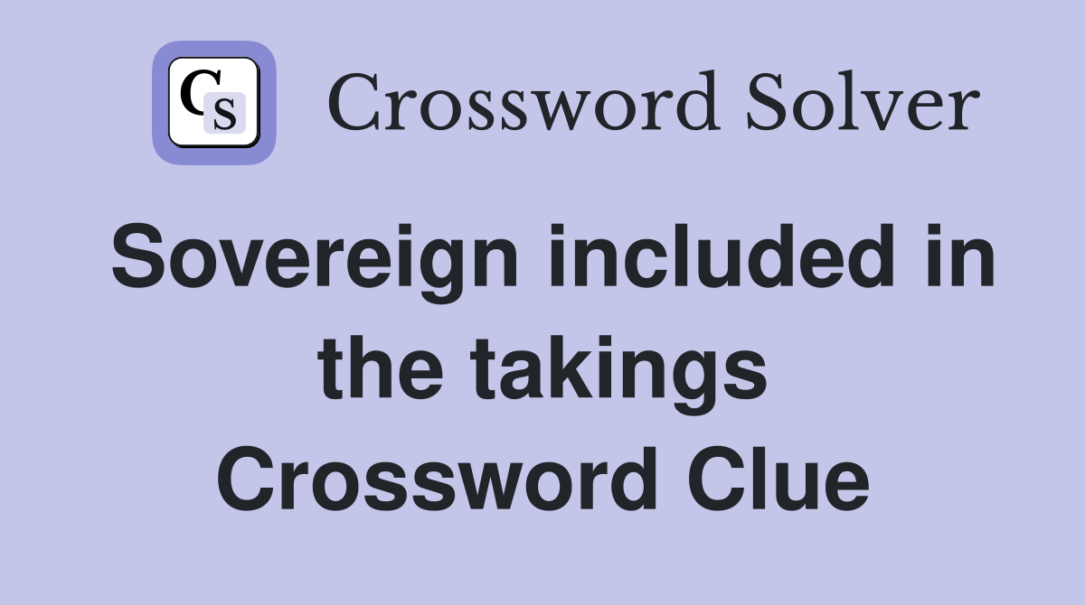 Sovereign included in the takings Crossword Clue