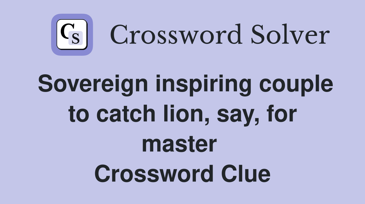 Sovereign inspiring couple to catch lion, say, for master  Crossword Clue