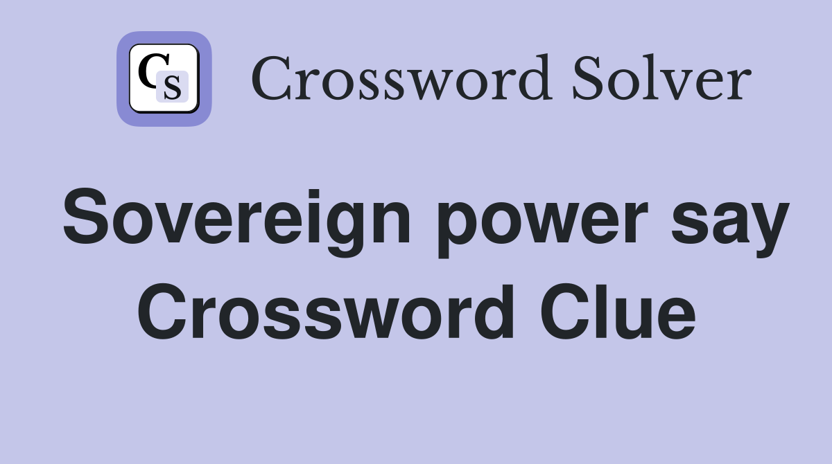 Sovereign power say Crossword Clue