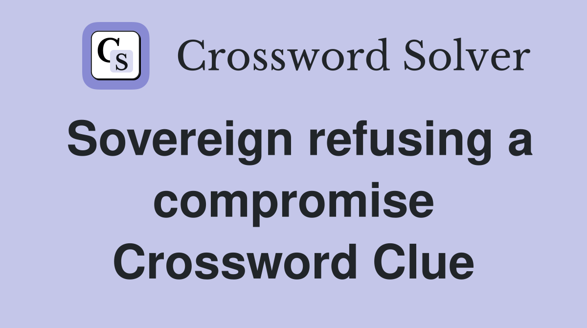 Sovereign refusing a compromise Crossword Clue