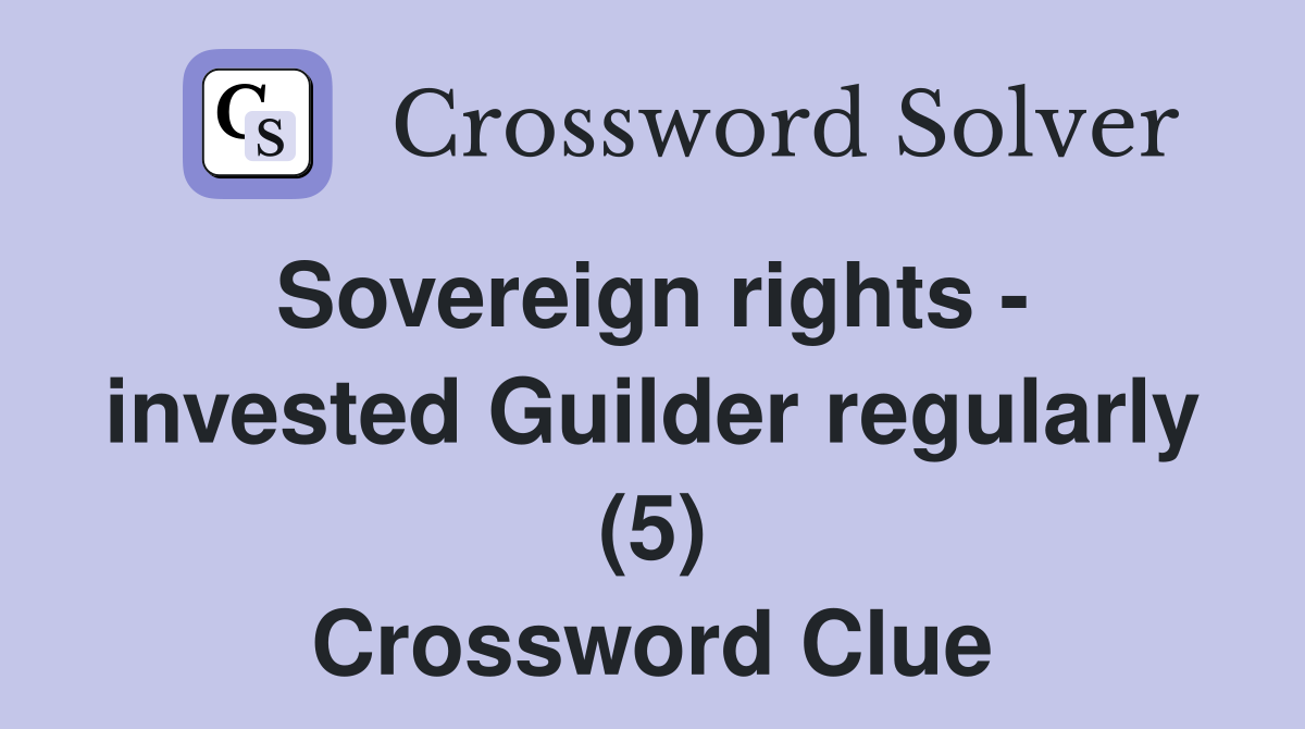 Sovereign rights -  invested Guilder regularly (5) Crossword Clue