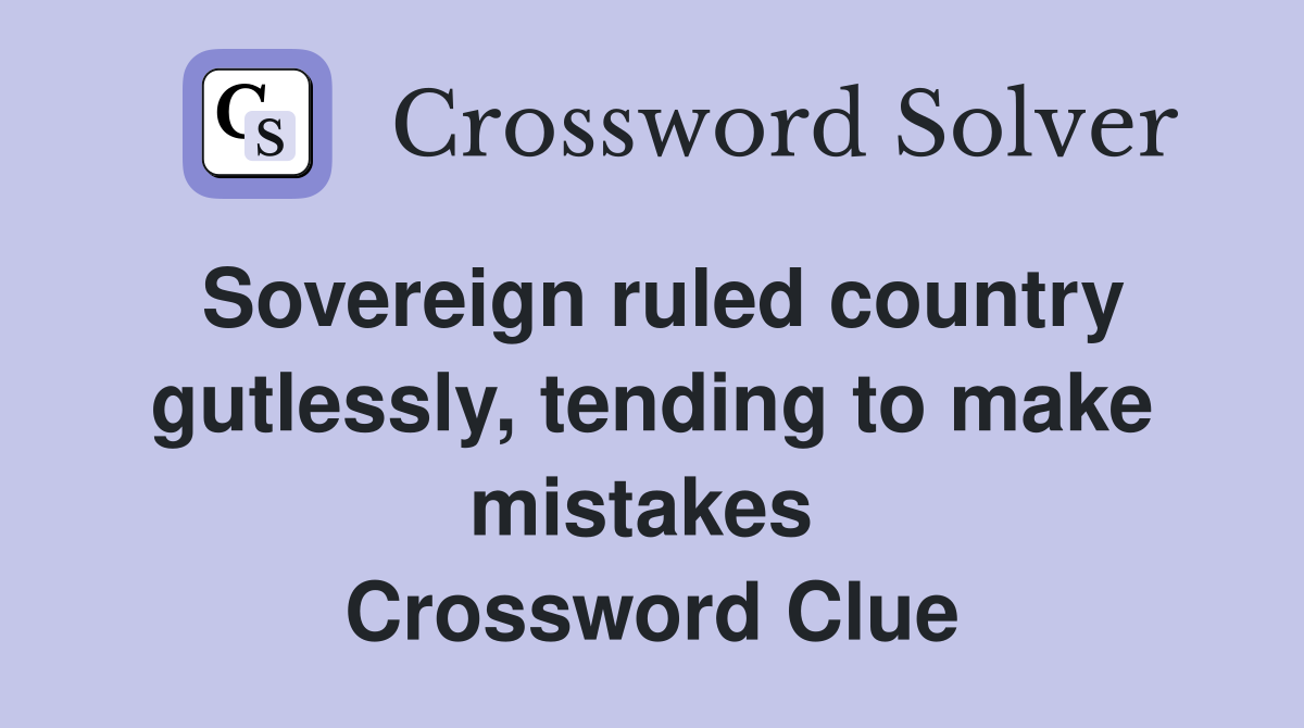 Sovereign ruled country gutlessly, tending to make mistakes  Crossword Clue
