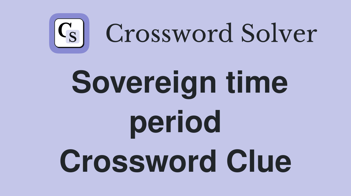 Sovereign time period Crossword Clue