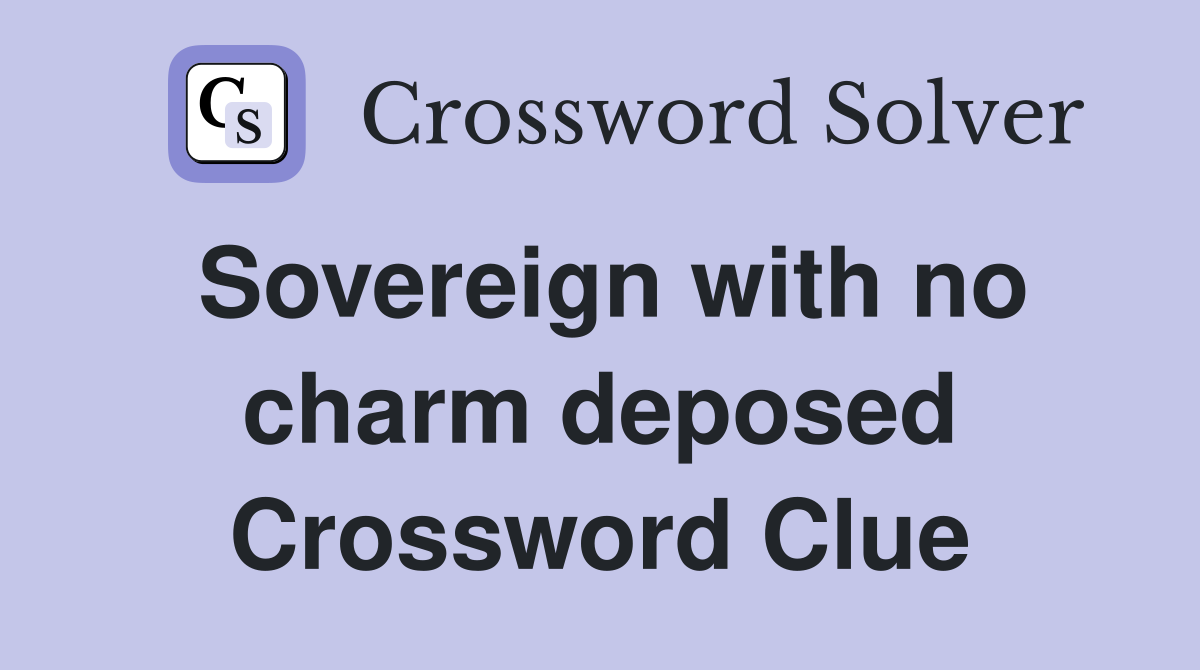 Sovereign with no charm deposed Crossword Clue