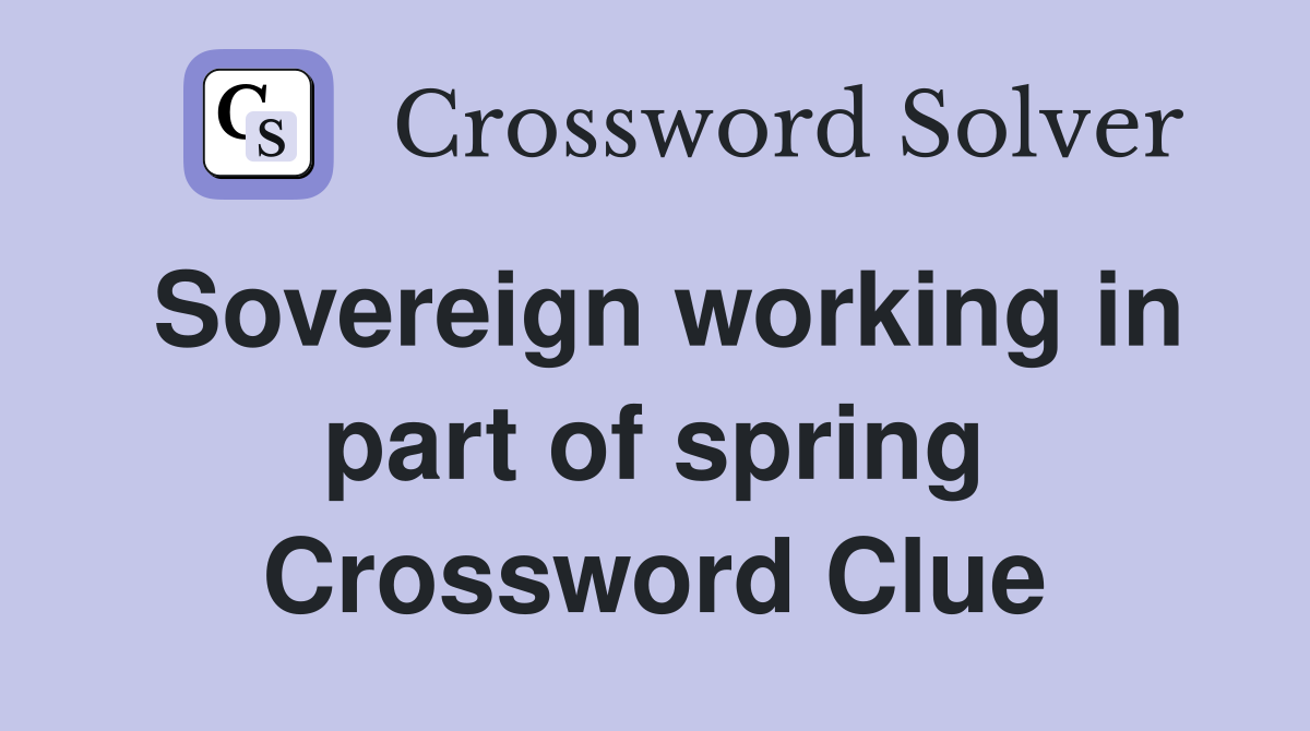 Sovereign working in part of spring Crossword Clue
