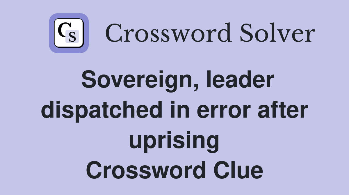 Sovereign, leader dispatched in error after uprising Crossword Clue