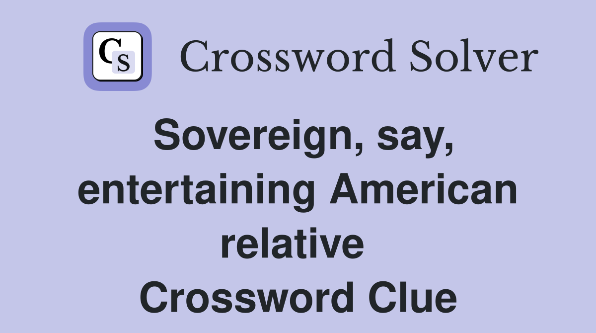 Sovereign, say, entertaining American relative  Crossword Clue