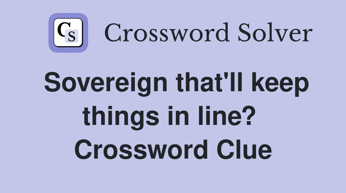 Sovereign that'll keep things in line?  Crossword Clue
