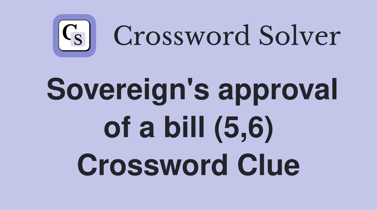 Sovereign's approval of a bill (5,6) Crossword Clue