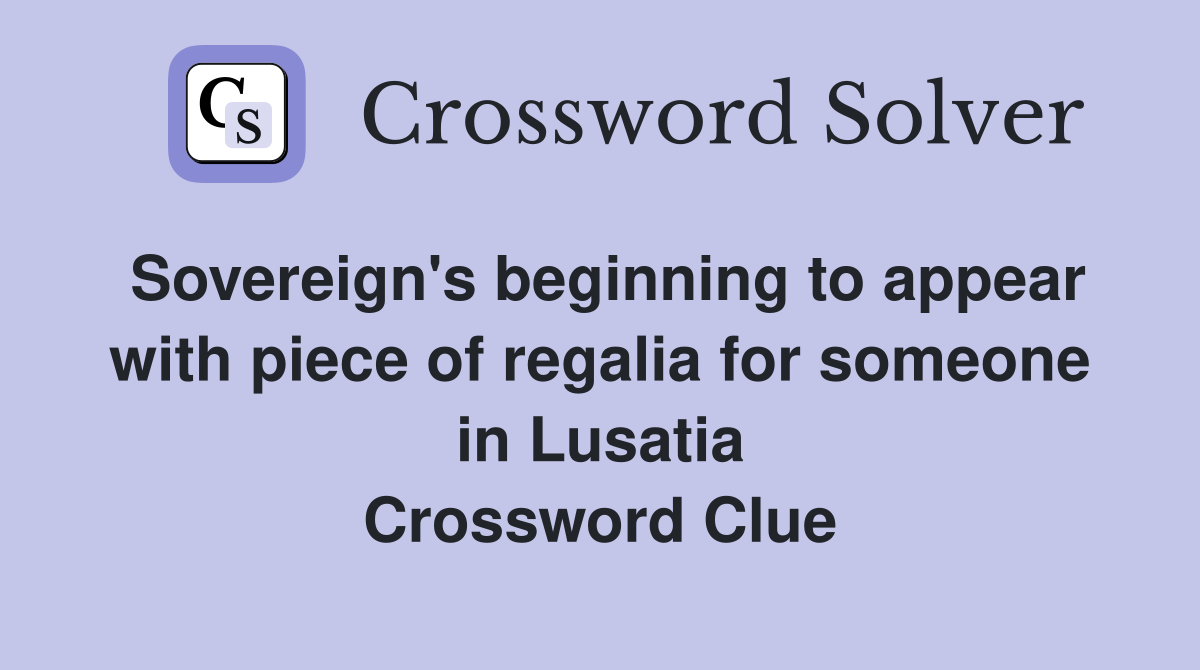 Sovereign's beginning to appear with piece of regalia for someone in Lusatia Crossword Clue