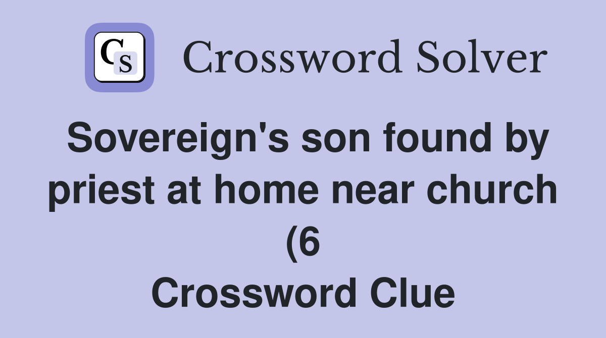 Sovereign #39 s son found by priest at home near church (6) Crossword Sovereign #39 s son found by priest at home near church (6) Crossword