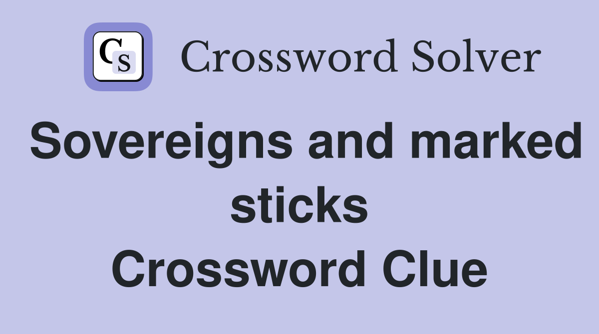 Sovereigns and marked sticks Crossword Clue