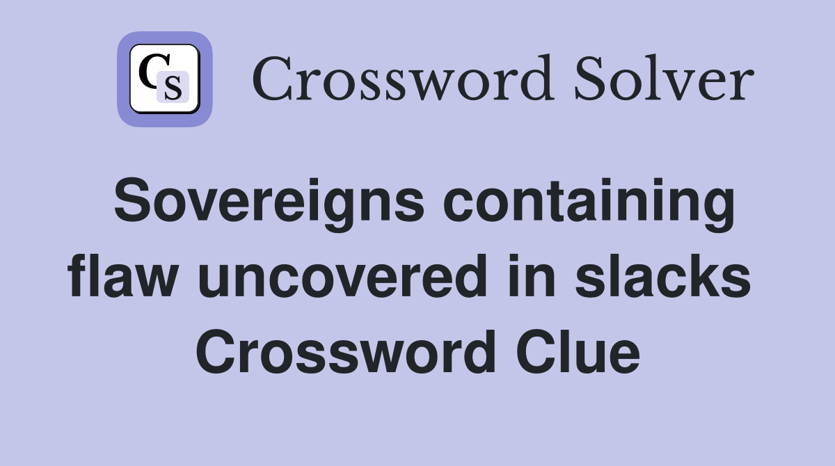 Sovereigns containing flaw uncovered in slacks  Crossword Clue