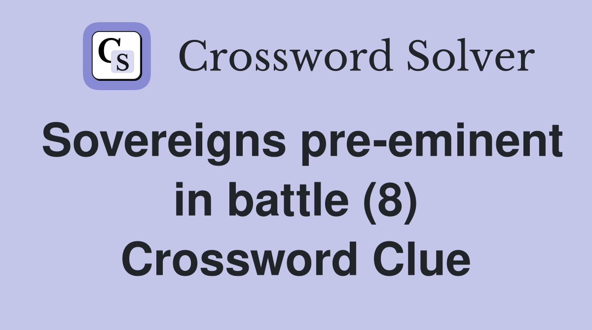 Sovereigns pre-eminent in battle (8) Crossword Clue