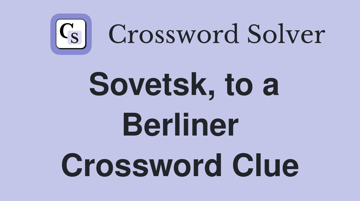 Sovetsk, to a Berliner Crossword Clue