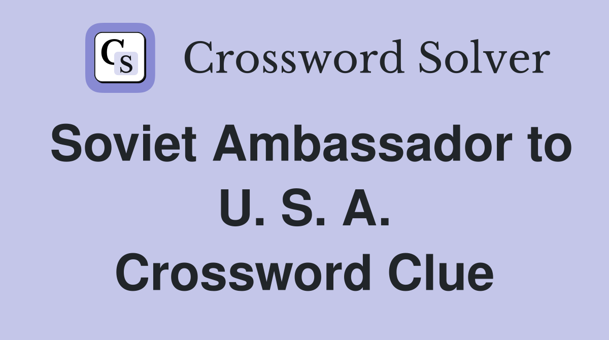 Soviet Ambassador to U. S. A. Crossword Clue