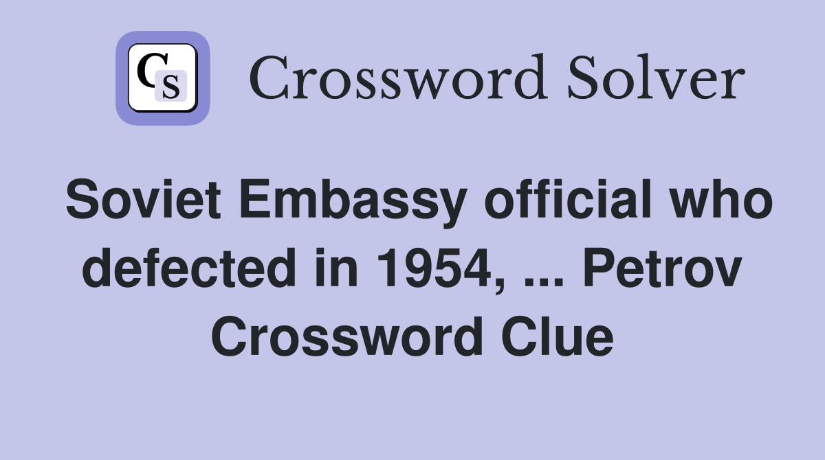 Soviet Embassy official who defected in 1954, ... Petrov Crossword Clue