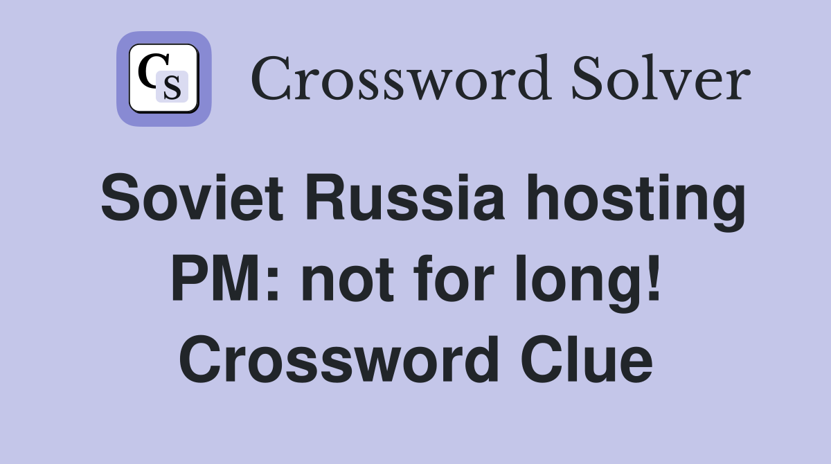 Soviet Russia hosting PM: not for long! Crossword Clue