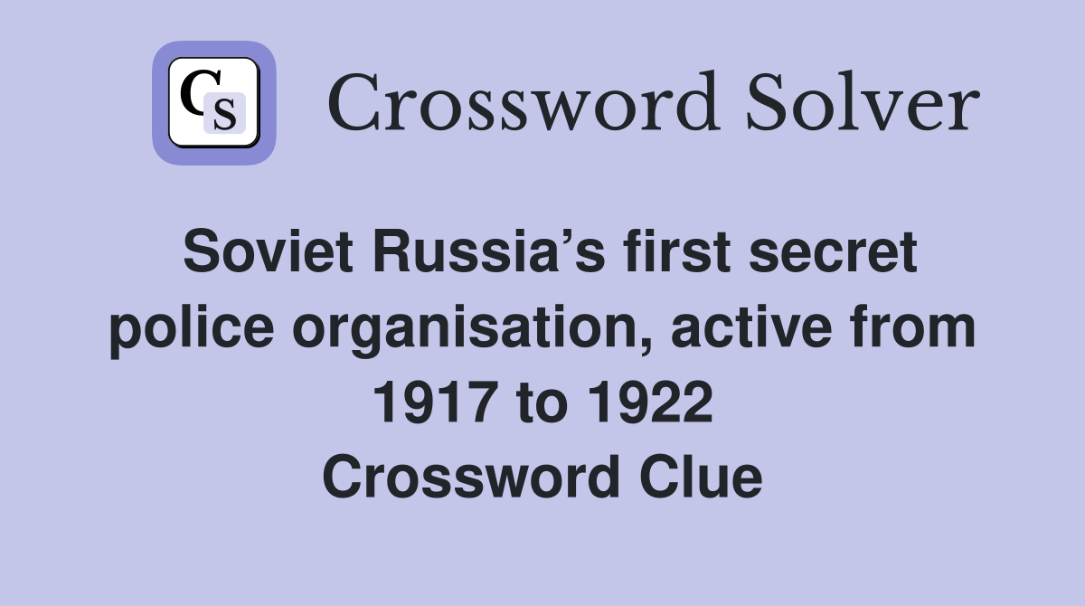 Soviet Russia’s first secret police organisation, active from 1917 to 1922 Crossword Clue