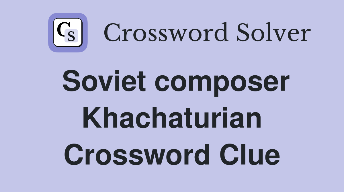 Soviet composer Khachaturian Crossword Clue