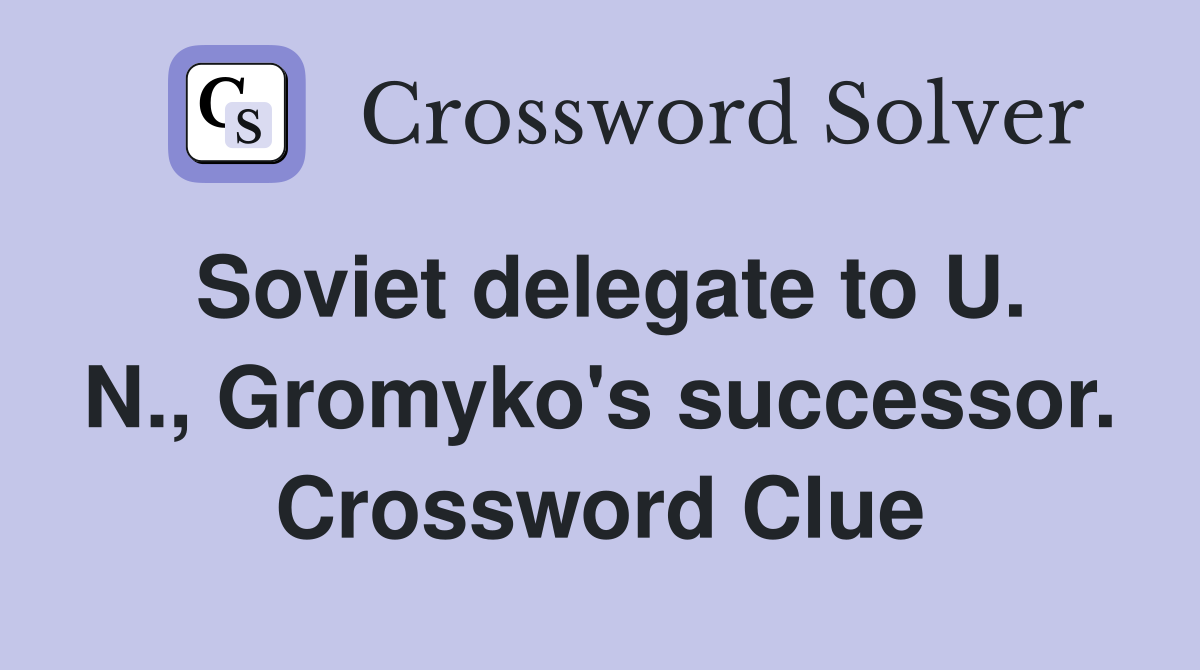 Soviet delegate to U. N., Gromyko's successor. Crossword Clue