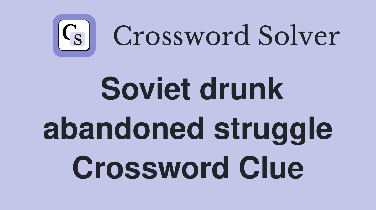 Soviet drunk abandoned struggle Crossword Clue