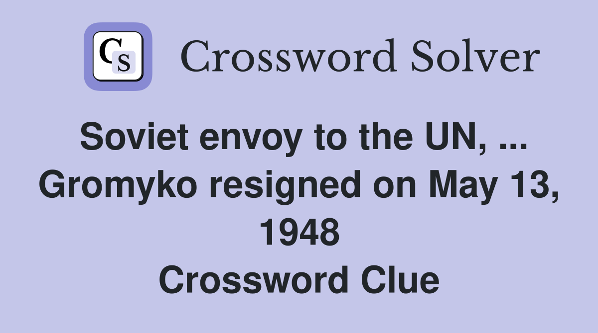 Soviet envoy to the UN, ... Gromyko resigned on May 13, 1948 Crossword Clue