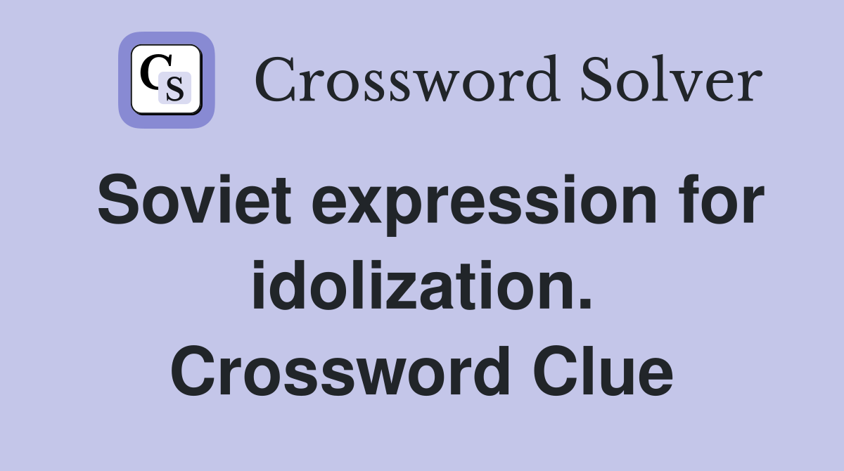 Soviet expression for idolization. Crossword Clue
