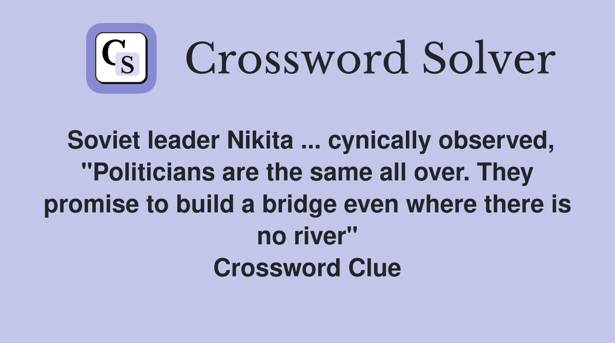 Soviet leader Nikita ... cynically observed, "Politicians are the same all over. They promise to build a bridge even where there is no river" Crossword Clue