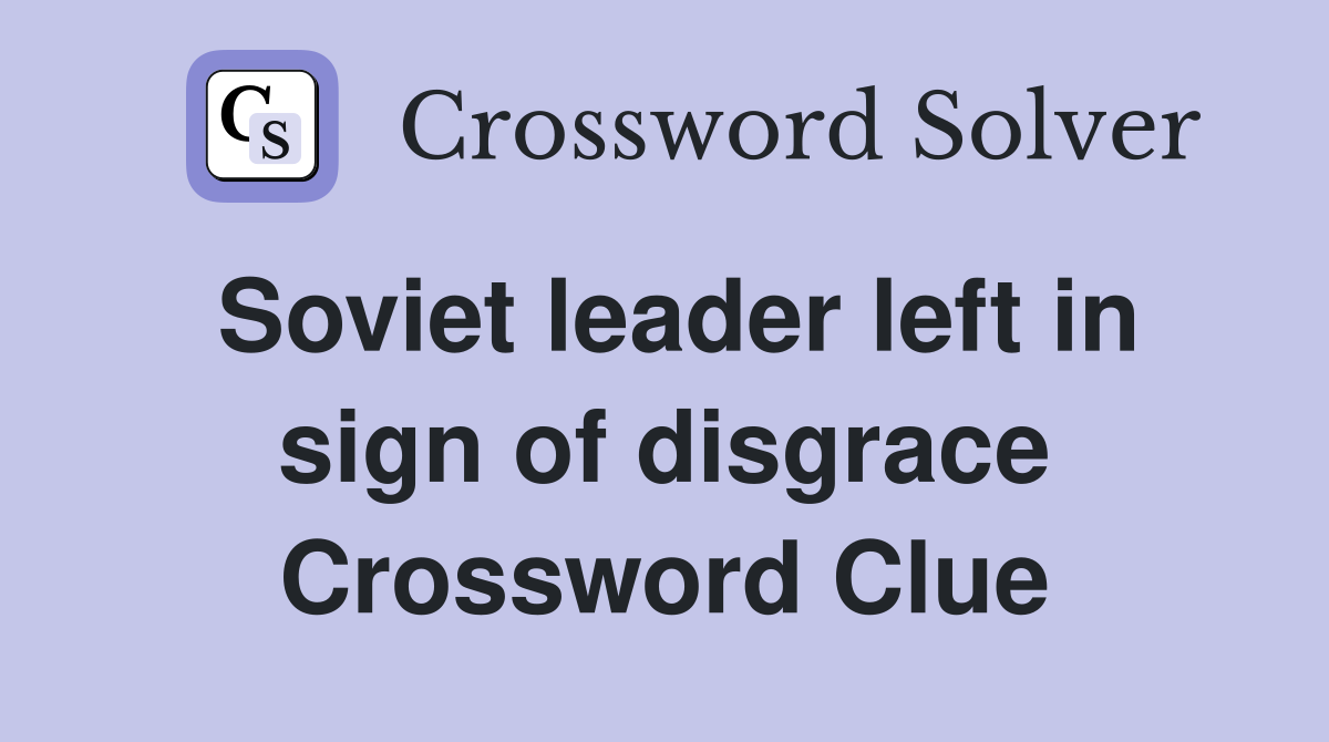Soviet leader left in sign of disgrace Crossword Clue