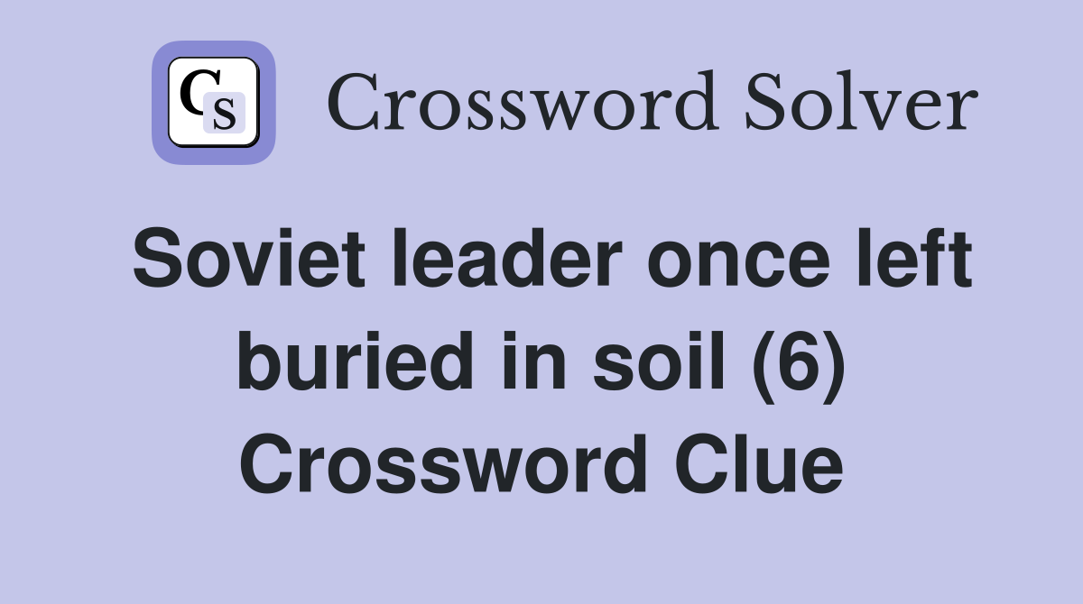 Soviet leader once left buried in soil (6) Crossword Clue