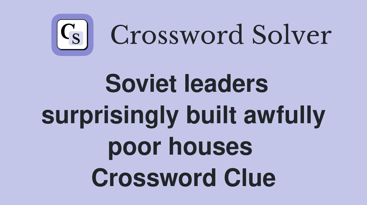 Soviet leaders surprisingly built awfully poor houses  Crossword Clue