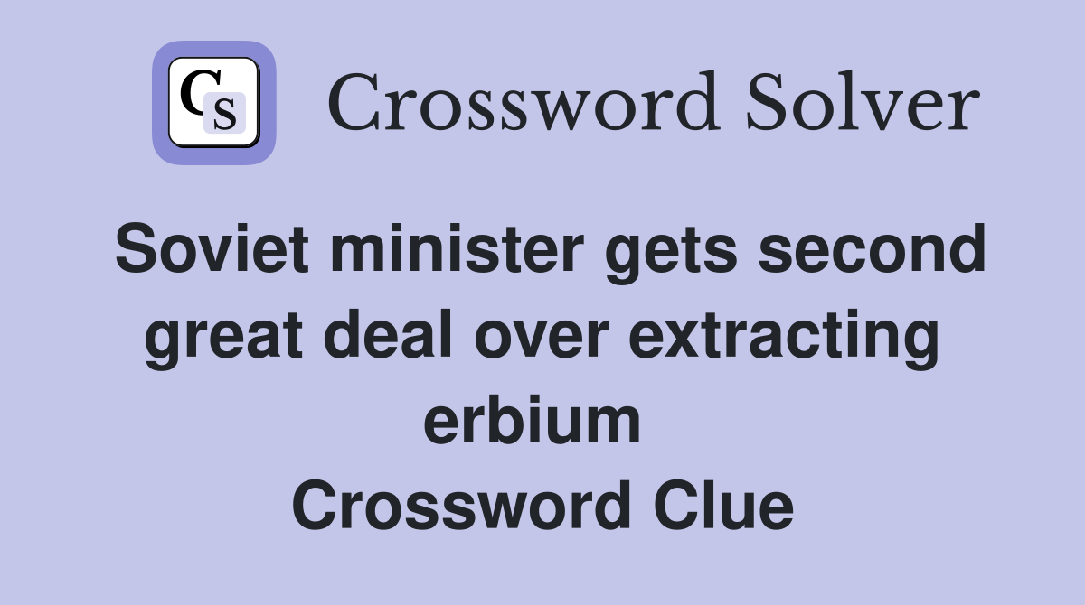 Soviet minister gets second great deal over extracting erbium  Crossword Clue