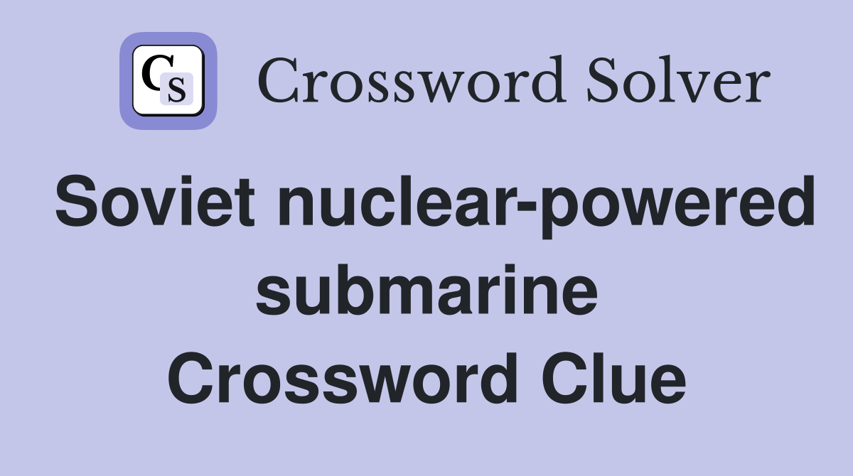 Soviet nuclear-powered submarine Crossword Clue
