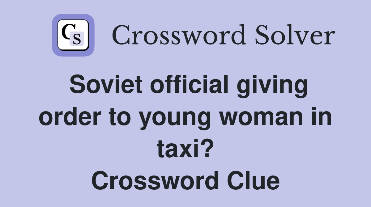 Soviet official giving order to young woman in taxi? Crossword Clue