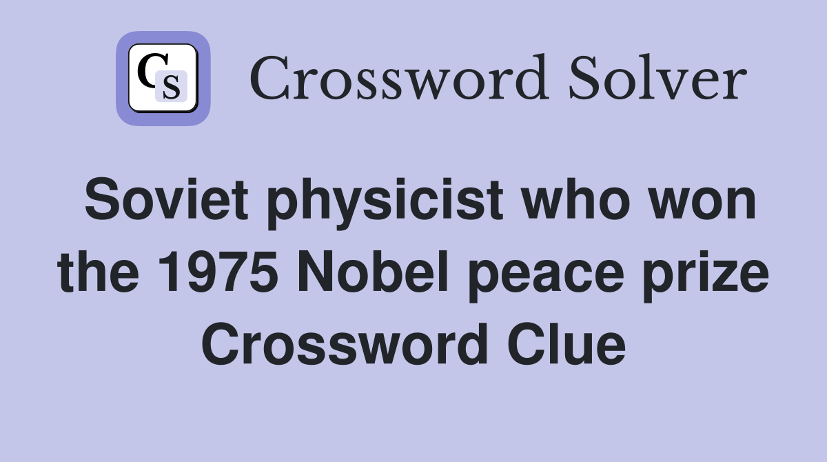 Soviet physicist who won the 1975 Nobel peace prize Crossword Clue