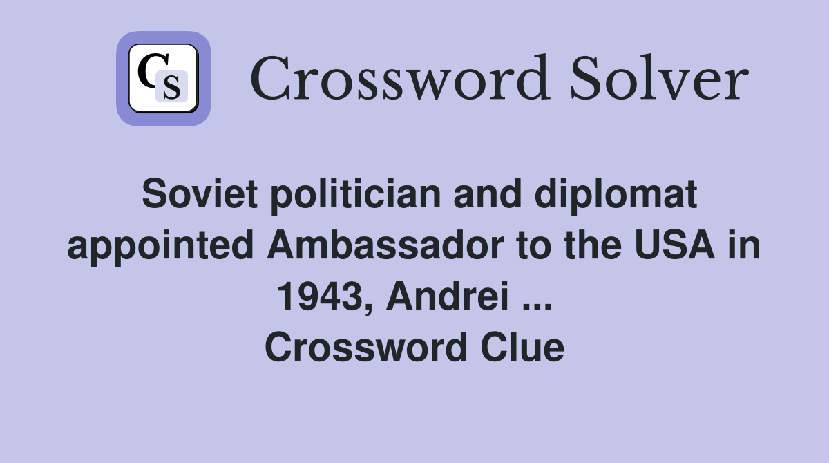 Soviet politician and diplomat appointed Ambassador to the USA in 1943, Andrei ... Crossword Clue