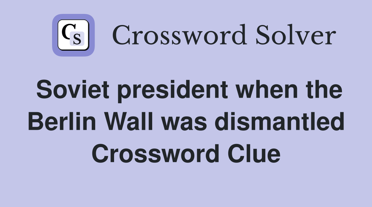 Soviet president when the Berlin Wall was dismantled Crossword Clue
