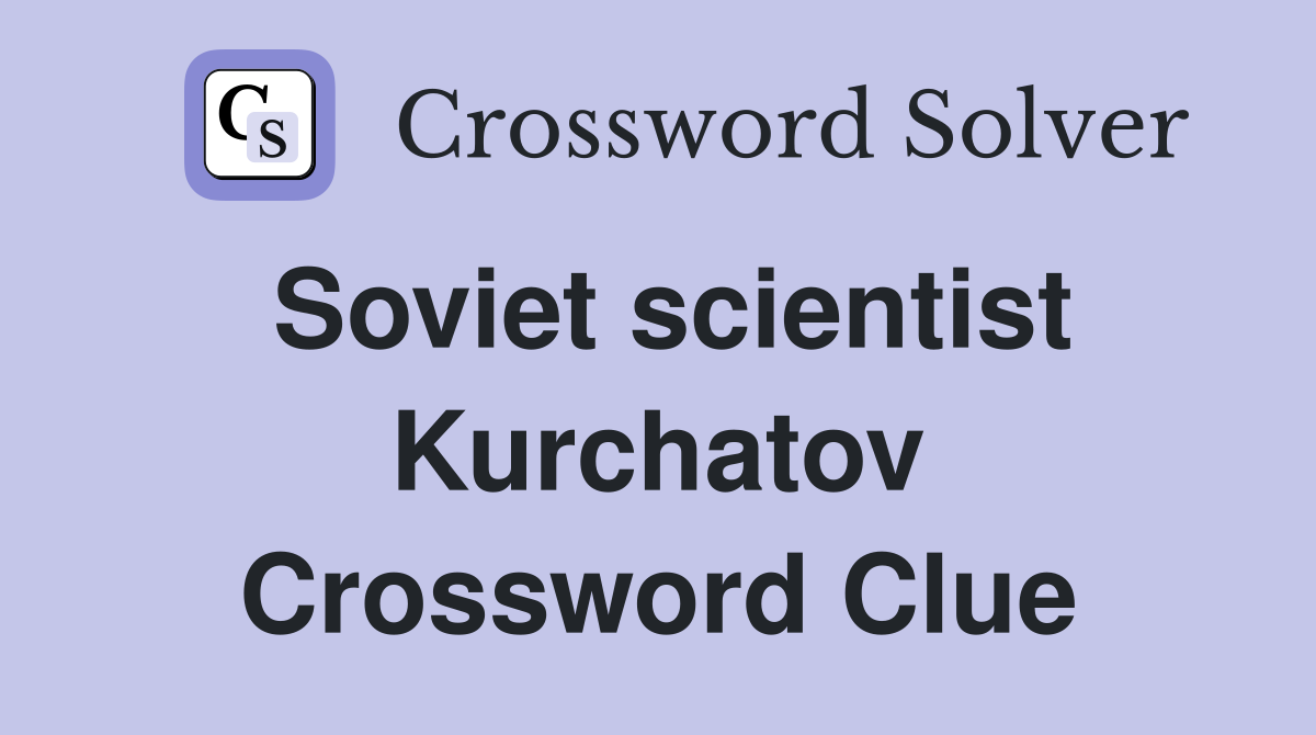 Soviet scientist Kurchatov Crossword Clue