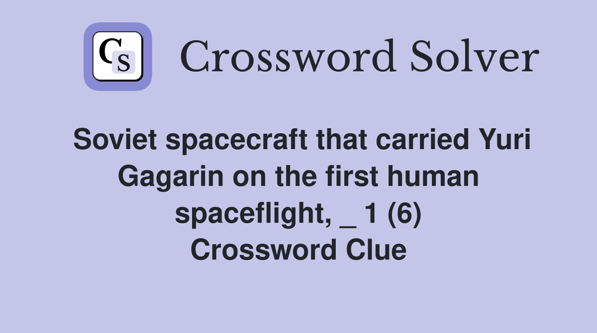 Soviet spacecraft that carried Yuri Gagarin on the first human spaceflight, _ 1 (6) Crossword Clue