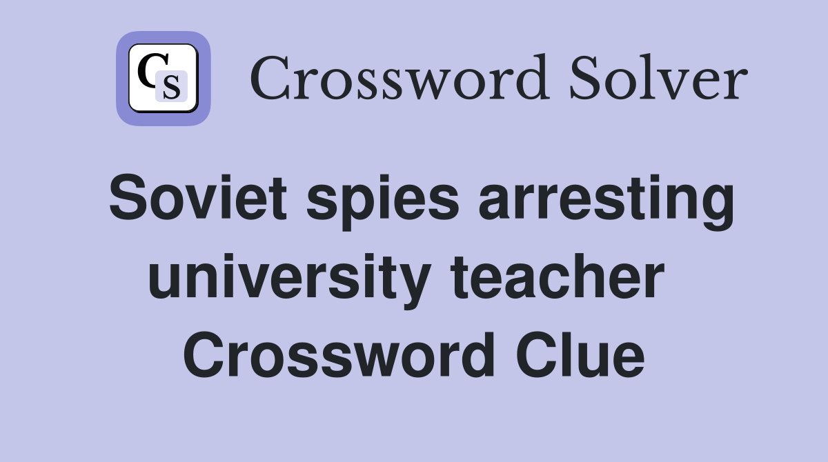 Soviet spies arresting university teacher  Crossword Clue