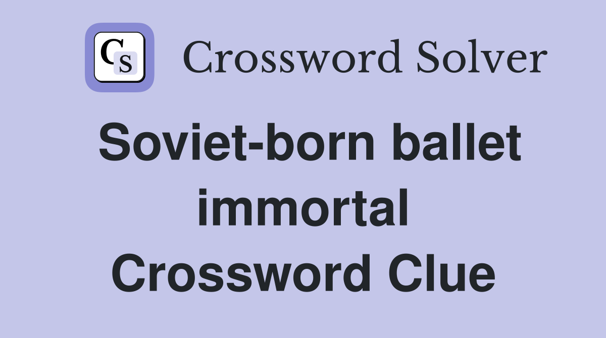 Soviet-born ballet immortal Crossword Clue