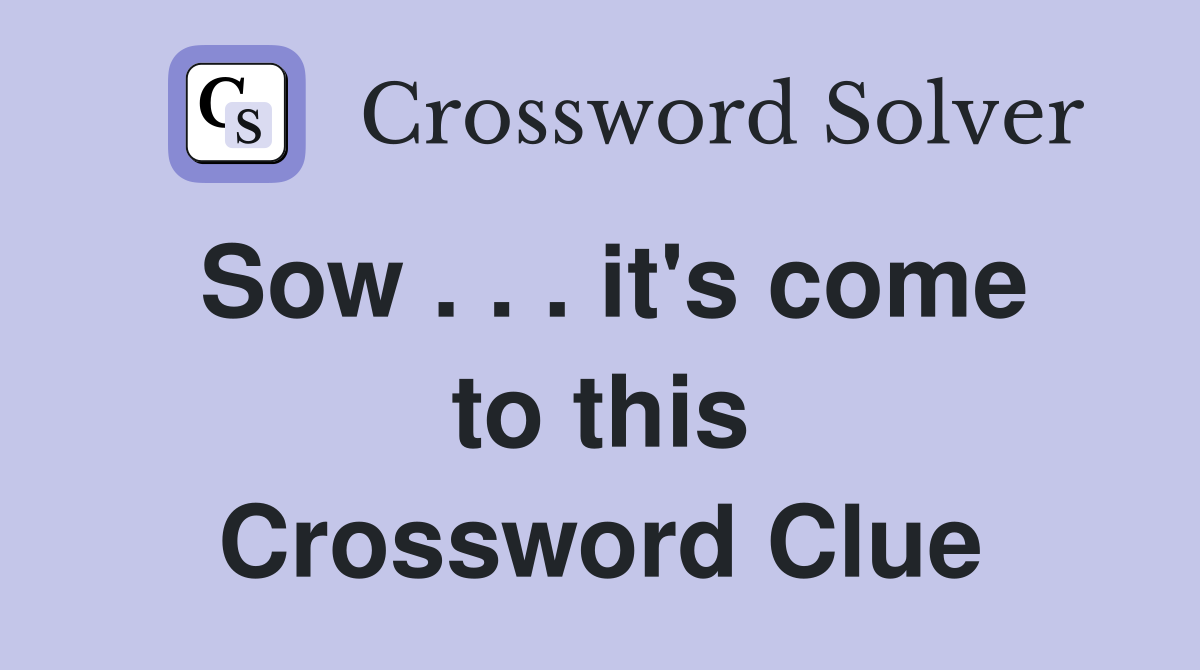 Sow . . . it's come to this Crossword Clue