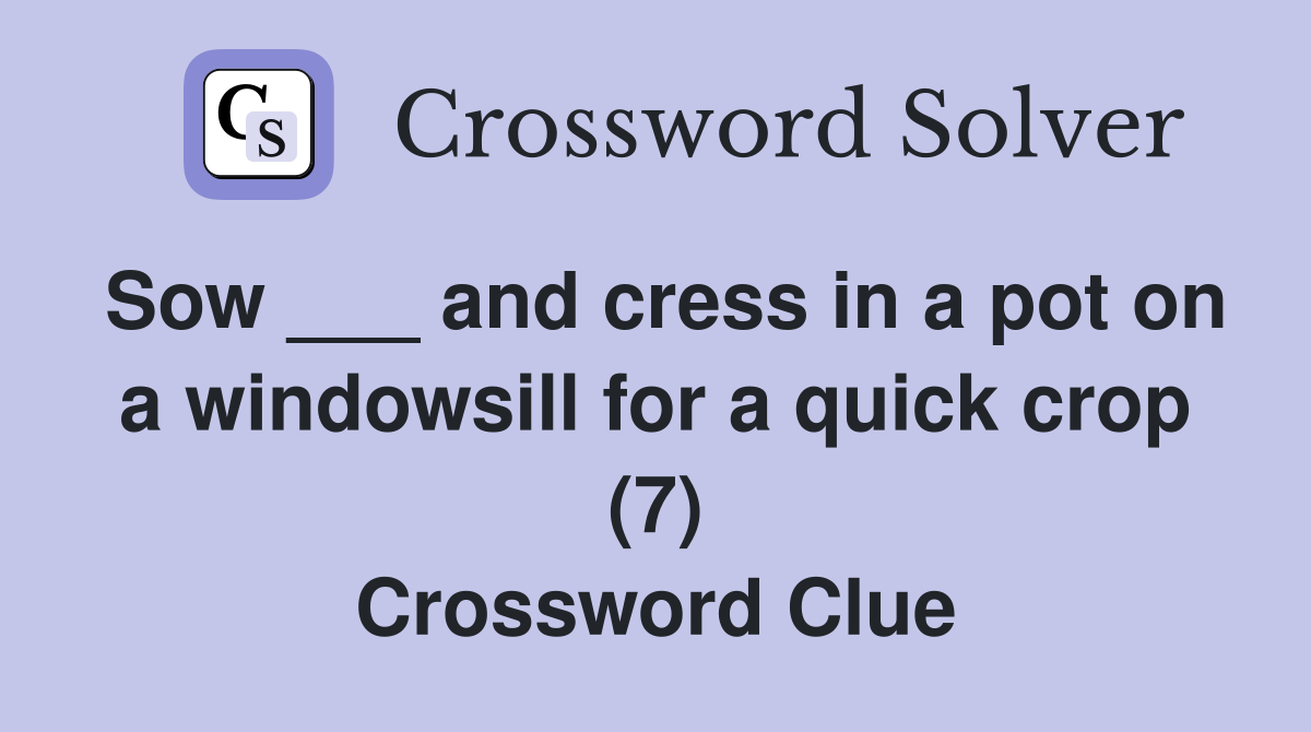 Sow ___ and cress in a pot on a windowsill for a quick crop (7) Crossword Clue