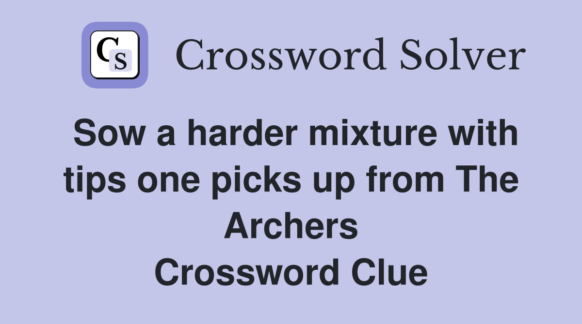 Sow a harder mixture with tips one picks up from The Archers Crossword Clue