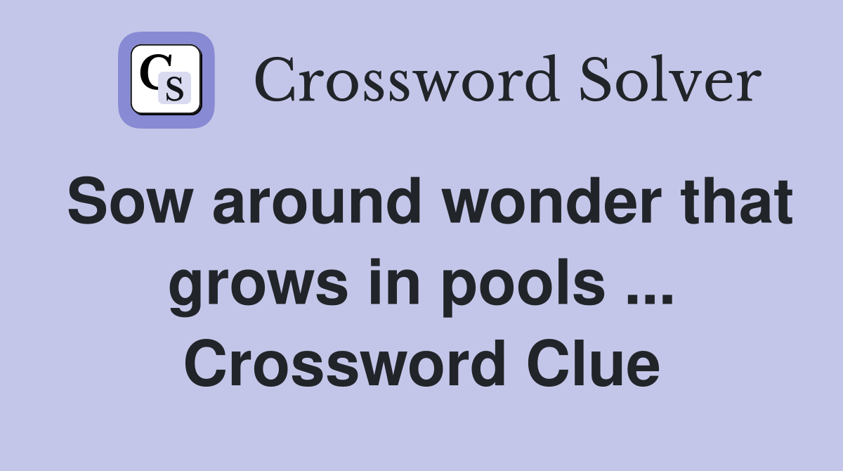 Sow around wonder that grows in pools ... Crossword Clue