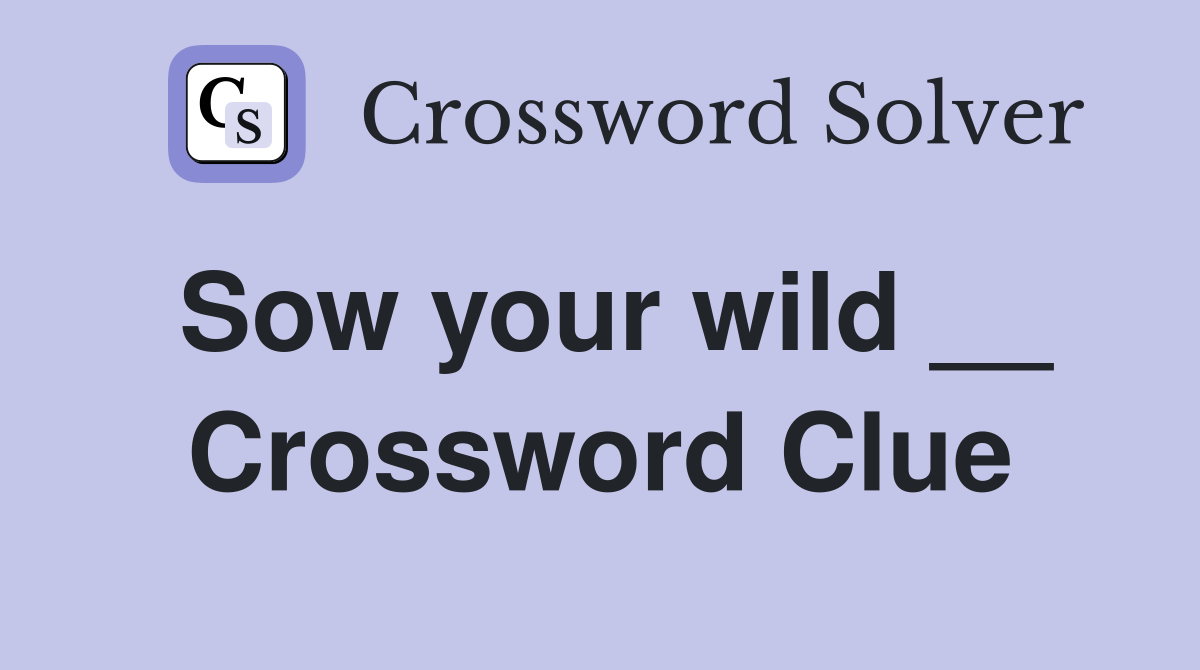 Sow your wild __ Crossword Clue