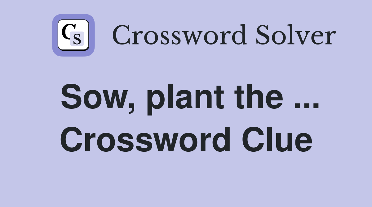 Sow, plant the ... Crossword Clue