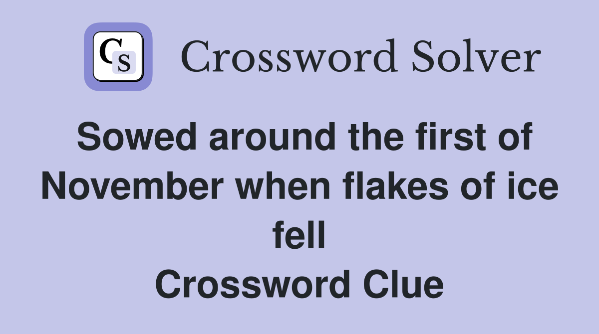 Sowed around the first of November when flakes of ice fell Crossword Clue